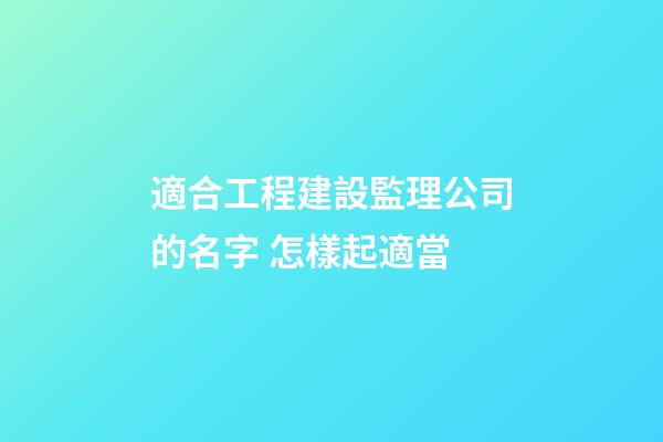 適合工程建設監理公司的名字 怎樣起適當-第1張-公司起名-玄機派